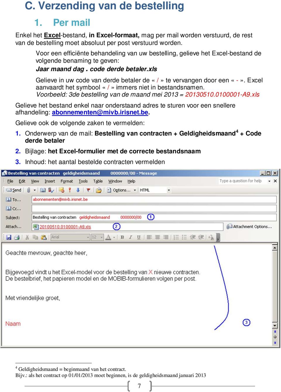 xls Gelieve in uw code van derde betaler de «/» te vervangen door een «-». Excel aanvaardt het symbool «/» immers niet in bestandsnamen. Voorbeeld: 3de bestelling van de maand mei 2013 = 20130510.