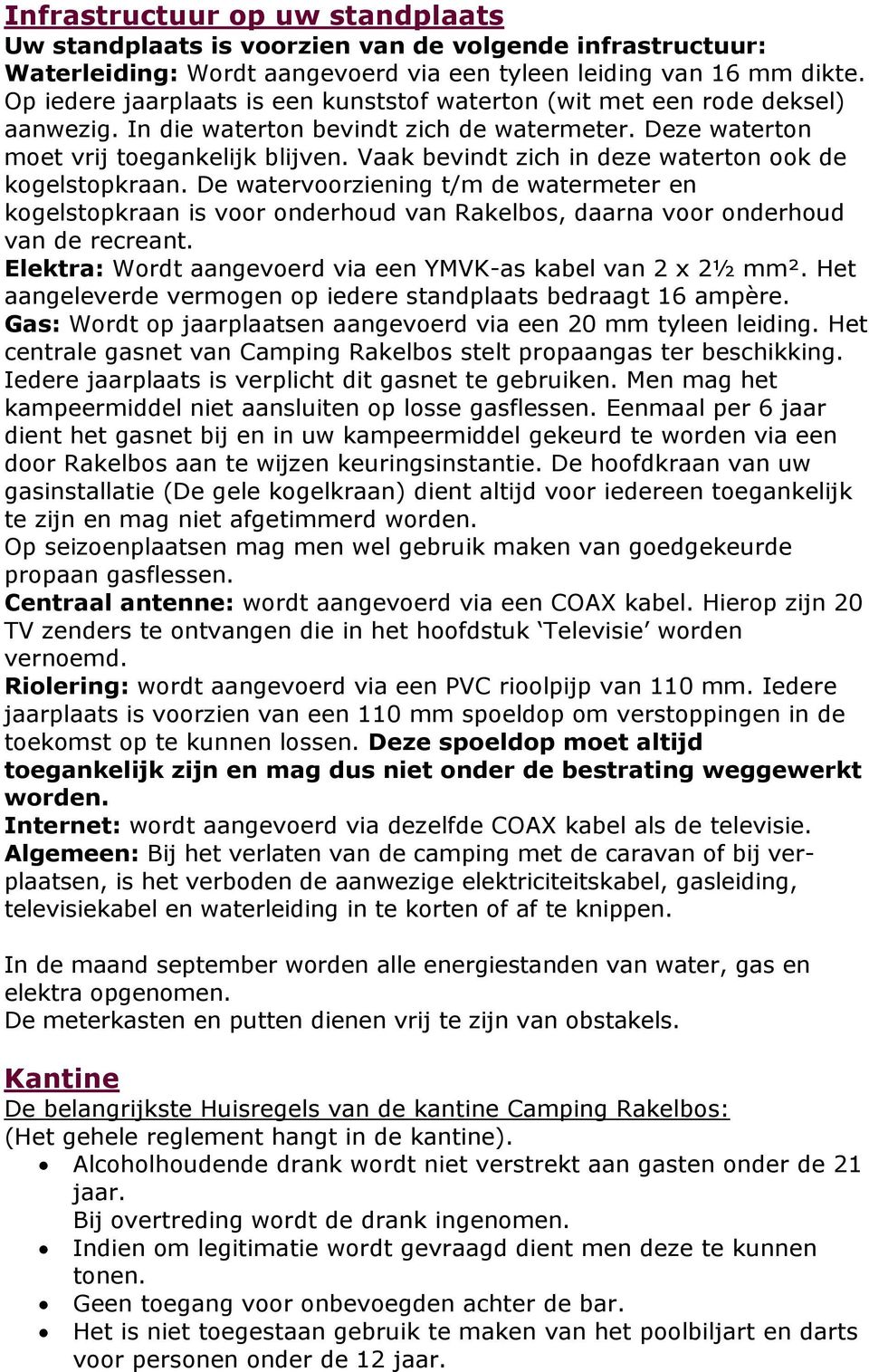 Vaak bevindt zich in deze waterton ook de kogelstopkraan. De watervoorziening t/m de watermeter en kogelstopkraan is voor onderhoud van Rakelbos, daarna voor onderhoud van de recreant.