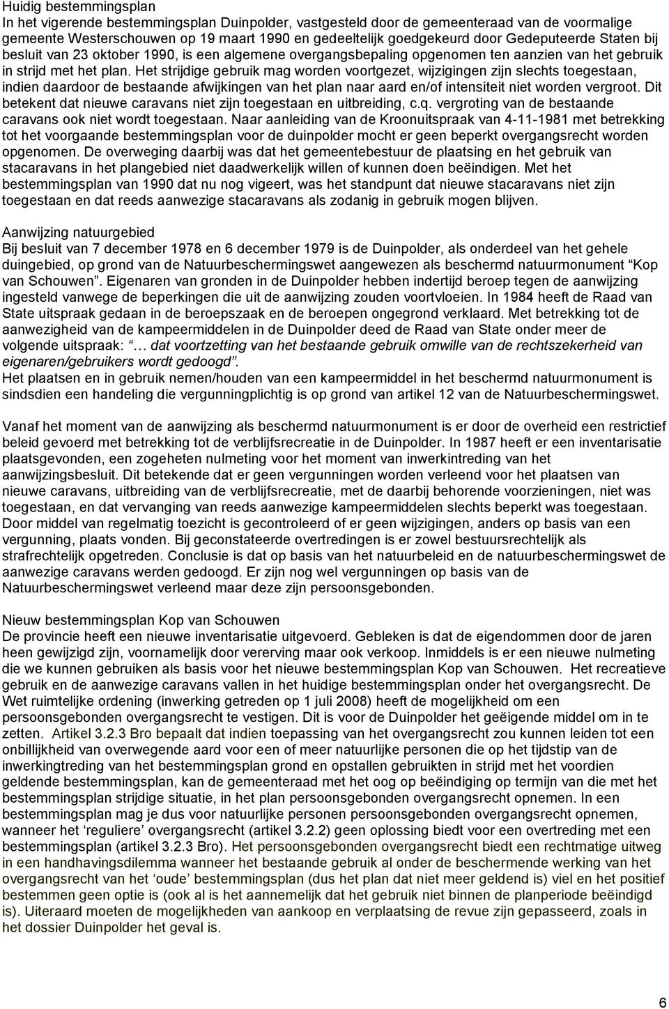 Het strijdige gebruik mag worden voortgezet, wijzigingen zijn slechts toegestaan, indien daardoor de bestaande afwijkingen van het plan naar aard en/of intensiteit niet worden vergroot.