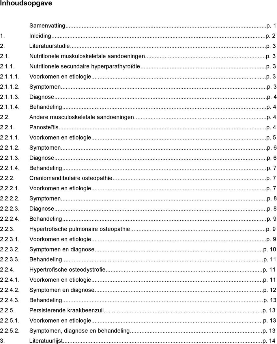 2.1.2. Symptomen...p. 6 2.2.1.3. Diagnose...p. 6 2.2.1.4. Behandeling...p. 7 2.2.2. Craniomandibulaire osteopathie...p. 7 2.2.2.1. Voorkomen en etiologie...p. 7 2.2.2.2. Symptomen...p. 8 2.2.2.3. Diagnose...p. 8 2.2.2.4. Behandeling...p. 9 2.