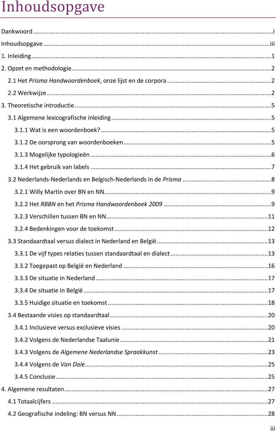 ..7 3.2 Nederlands-Nederlands en Belgisch-Nederlands in de Prisma...8 3.2.1 Willy Martin over BN en NN...9 3.2.2 Het RBBN en het Prisma Handwoordenboek 2009...9 3.2.3 Verschillen tussen BN en NN.