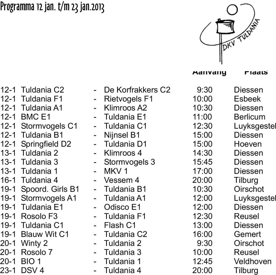 Berlicum 12-1 Stormvogels C1 - Tuldania C1 12:30 Luyksgestel 12-1 Tuldania B1 - Nijnsel B1 15:00 Diessen 12-1 Springfield D2 - Tuldania D1 15:00 Hoeven 13-1 Tuldania 2 - Klimroos 4 14:30 Diessen 13-1