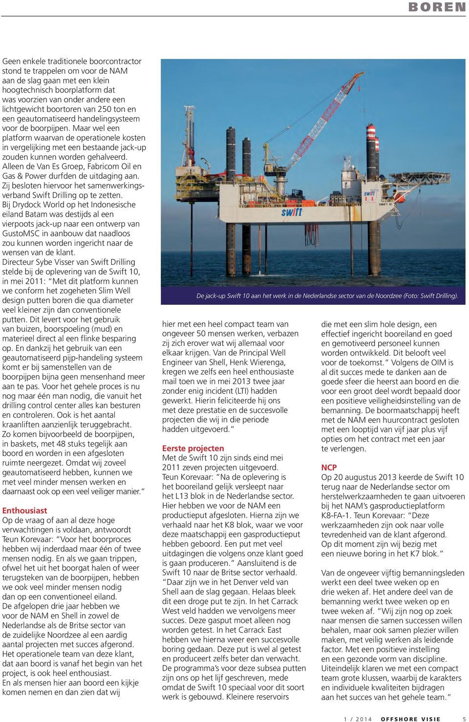 Alleen de Van Es Groep, Fabricom Oil en Gas & Power durfden de uitdaging aan. Zij besloten hiervoor het samenwerkingsverband Swift Drilling op te zetten.