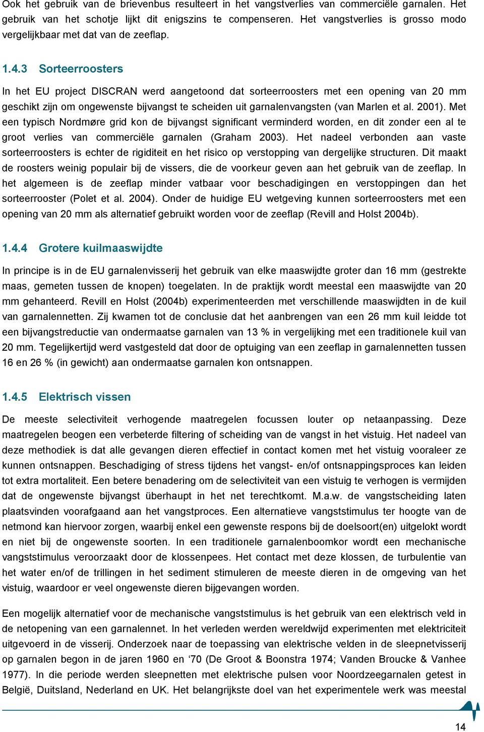 3 Sorteerroosters In het EU project DISCR werd aangetoond dat sorteerroosters met een opening van 20 mm geschikt zijn om ongewenste bijvangst te scheiden uit garnalenvangsten (van Marlen et al. 2001).
