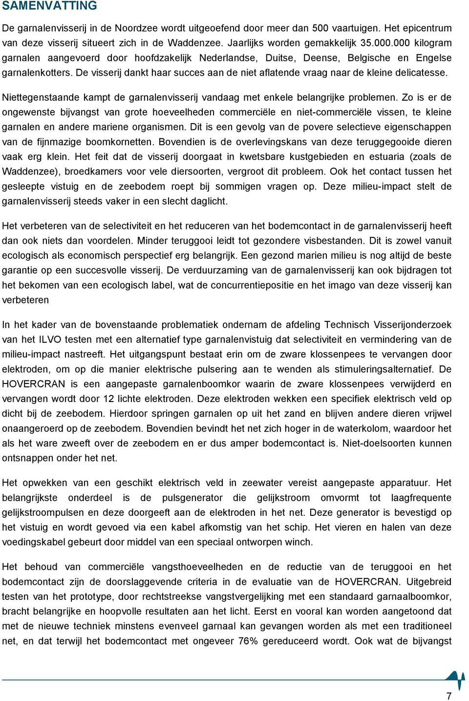 De visserij dankt haar succes aan de niet aflatende vraag naar de kleine delicatesse. Niettegenstaande kampt de garnalenvisserij vandaag met enkele belangrijke problemen.