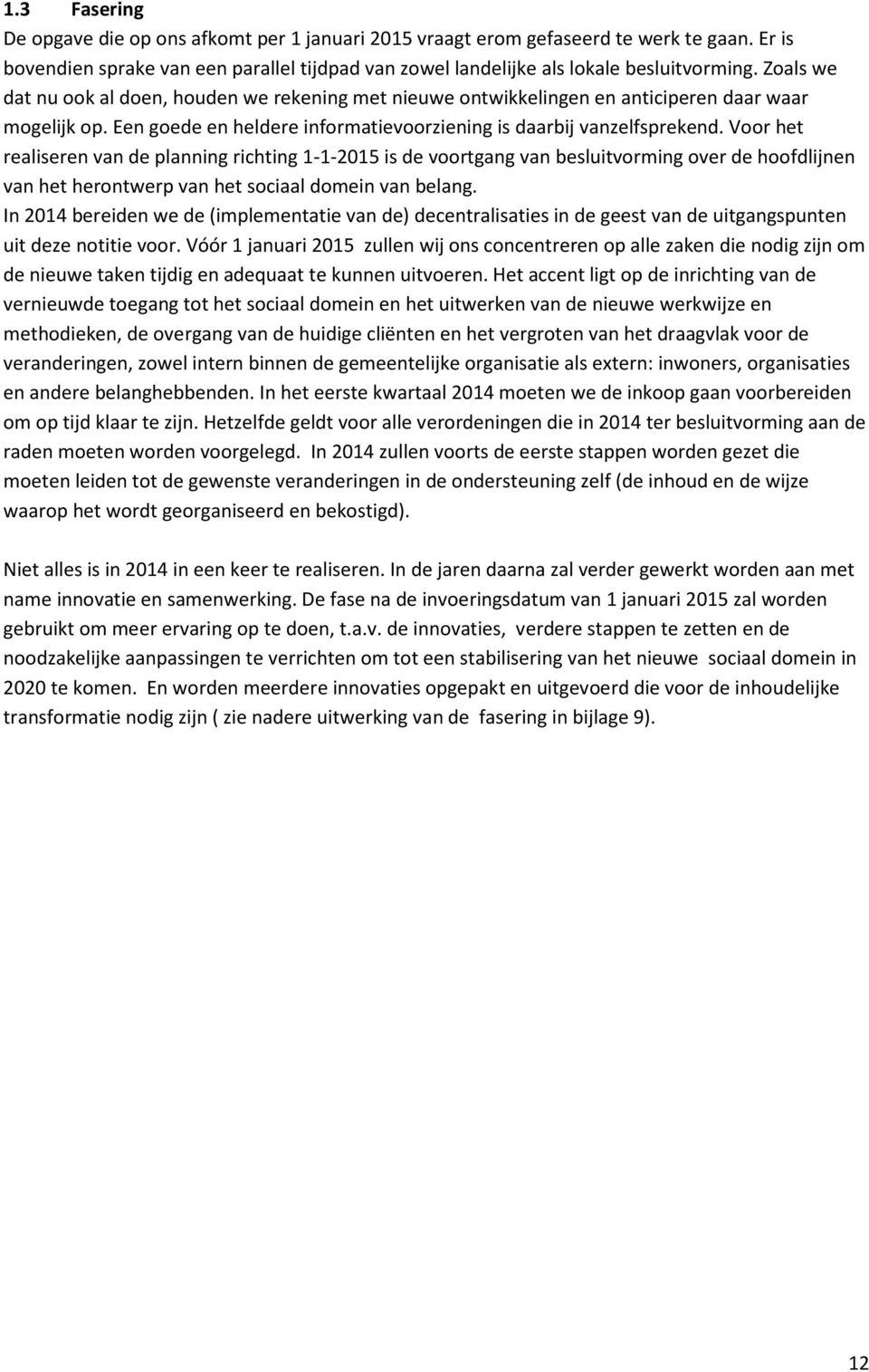 Voor het realiseren van de planning richting 1-1-2015 is de voortgang van besluitvorming over de hoofdlijnen van het herontwerp van het sociaal domein van belang.