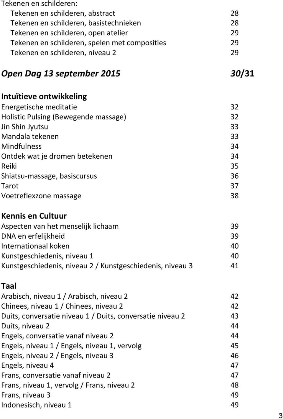 Ontdek wat je dromen betekenen 34 Reiki 35 Shiatsu-massage, basiscursus 36 Tarot 37 Voetreflexzone massage 38 Kennis en Cultuur Aspecten van het menselijk lichaam 39 DNA en erfelijkheid 39