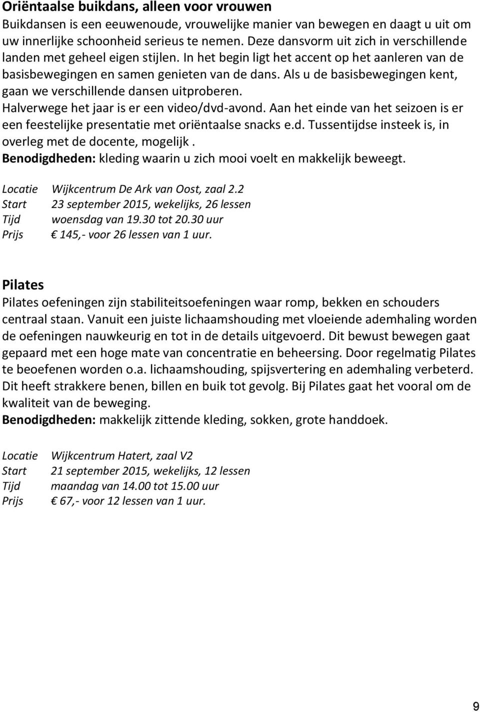 Als u de basisbewegingen kent, gaan we verschillende dansen uitproberen. Halverwege het jaar is er een video/dvd-avond.