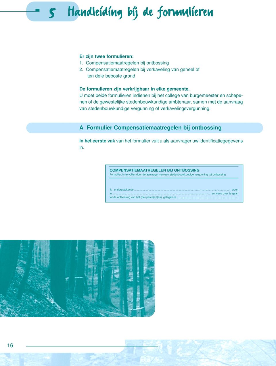 U moet beide formulieren indienen bij het college van burgemeester en schepenen of de gewestelijke stedenbouwkundige ambtenaar, samen met de aanvraag van stedenbouwkundige vergunning of