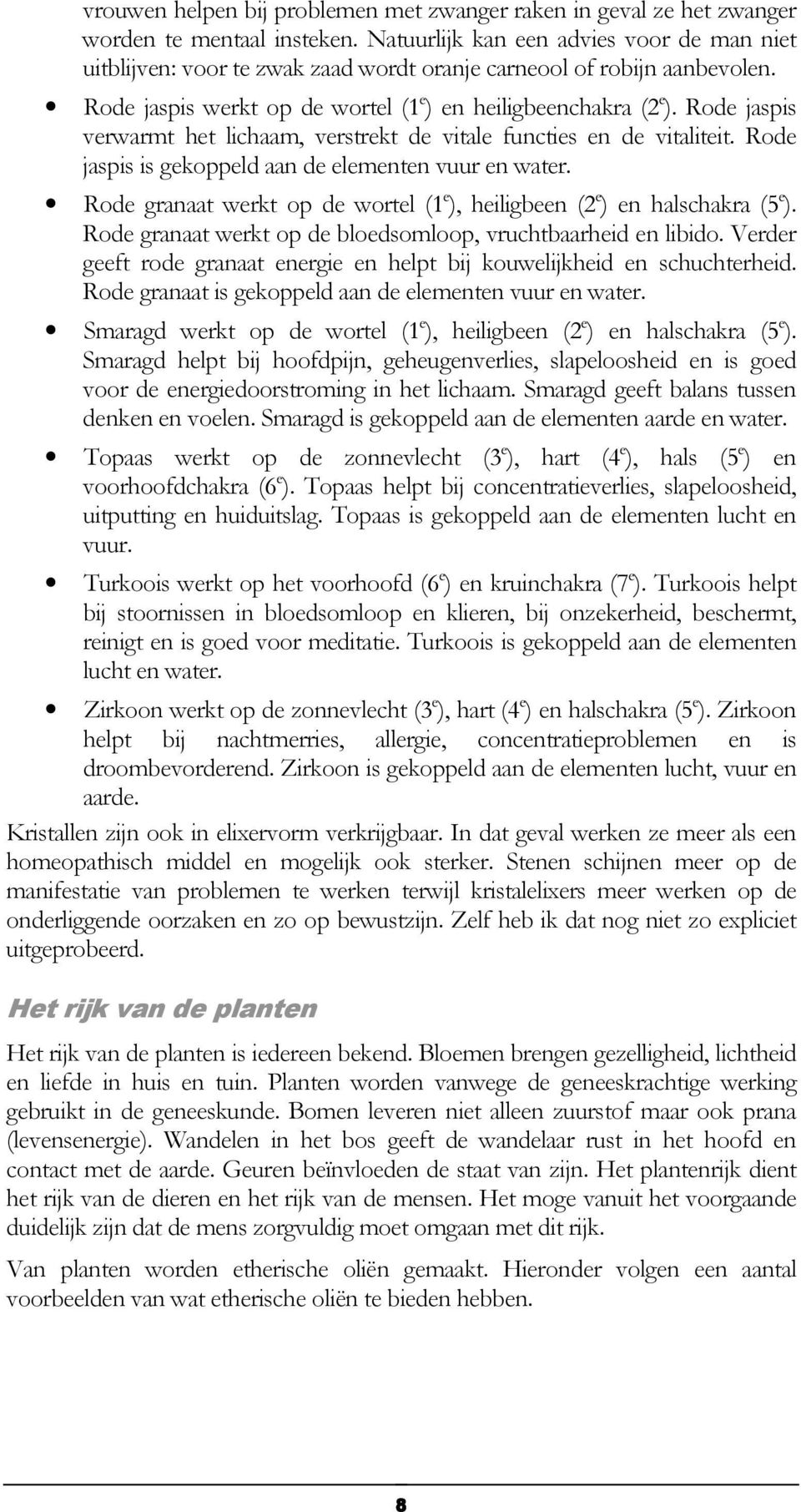 Rode jaspis verwarmt het lichaam, verstrekt de vitale functies en de vitaliteit. Rode jaspis is gekoppeld aan de elementen vuur en water.