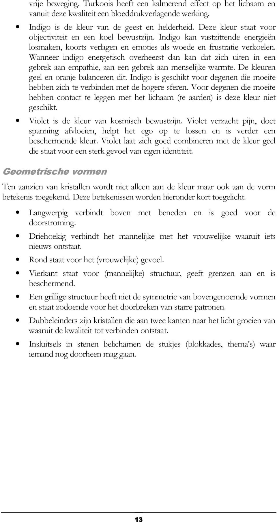 Wanneer indigo energetisch overheerst dan kan dat zich uiten in een gebrek aan empathie, aan een gebrek aan menselijke warmte. De kleuren geel en oranje balanceren dit.