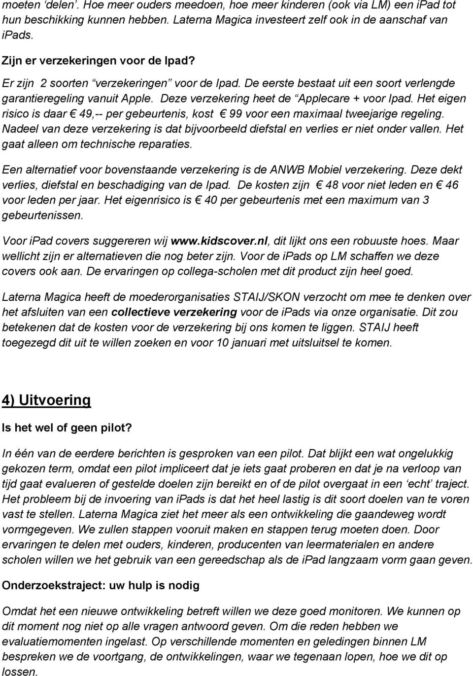 Deze verzekering heet de Applecare + voor Ipad. Het eigen risico is daar 49,-- per gebeurtenis, kost 99 voor een maximaal tweejarige regeling.