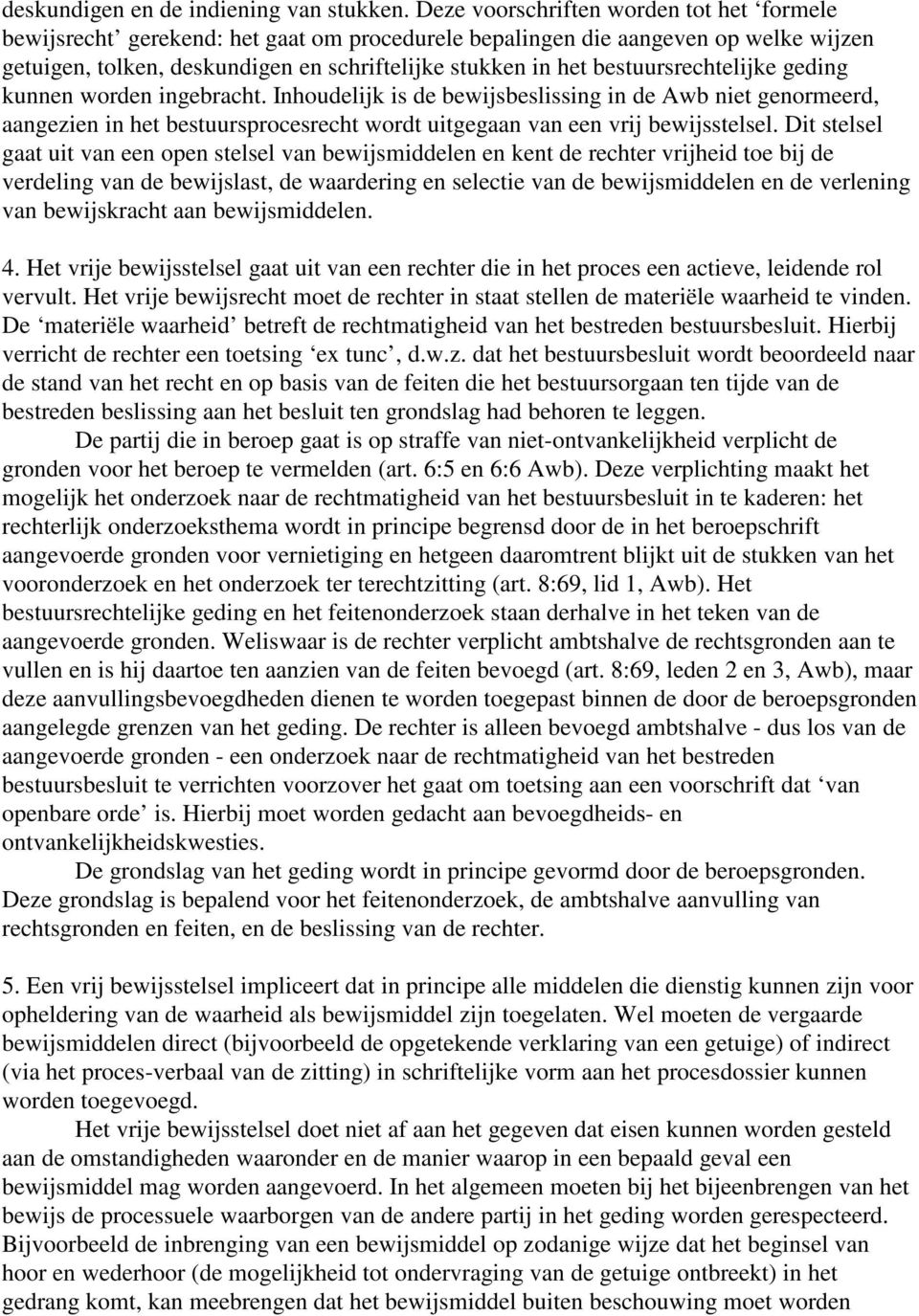 bestuursrechtelijke geding kunnen worden ingebracht. Inhoudelijk is de bewijsbeslissing in de Awb niet genormeerd, aangezien in het bestuursprocesrecht wordt uitgegaan van een vrij bewijsstelsel.