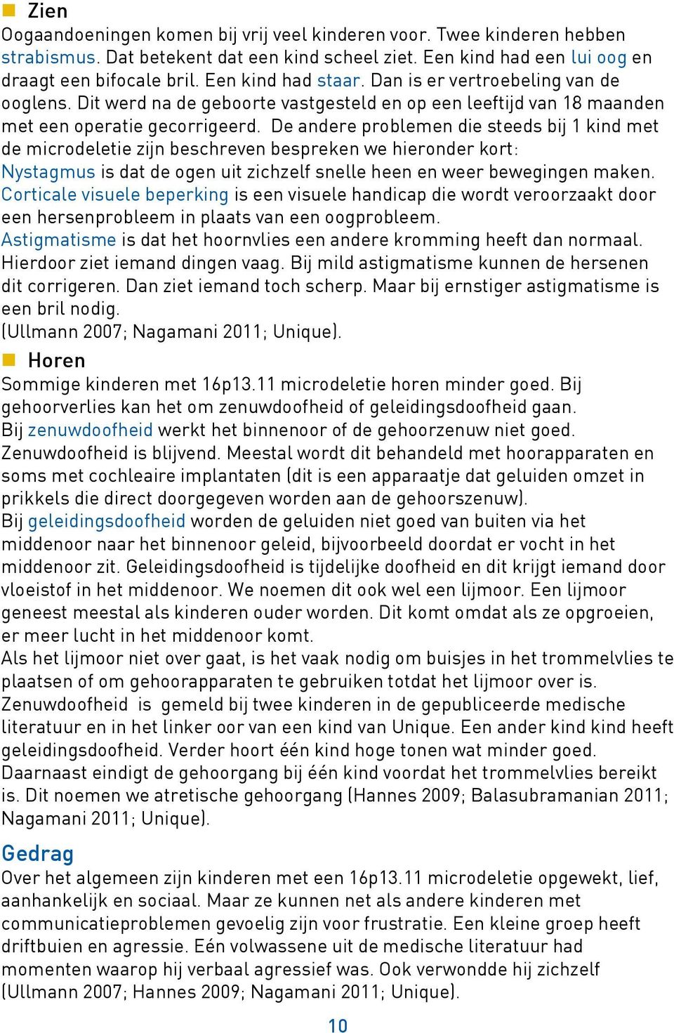 De andere problemen die steeds bij 1 kind met de microdeletie zijn beschreven bespreken we hieronder kort: Nystagmus is dat de ogen uit zichzelf snelle heen en weer bewegingen maken.