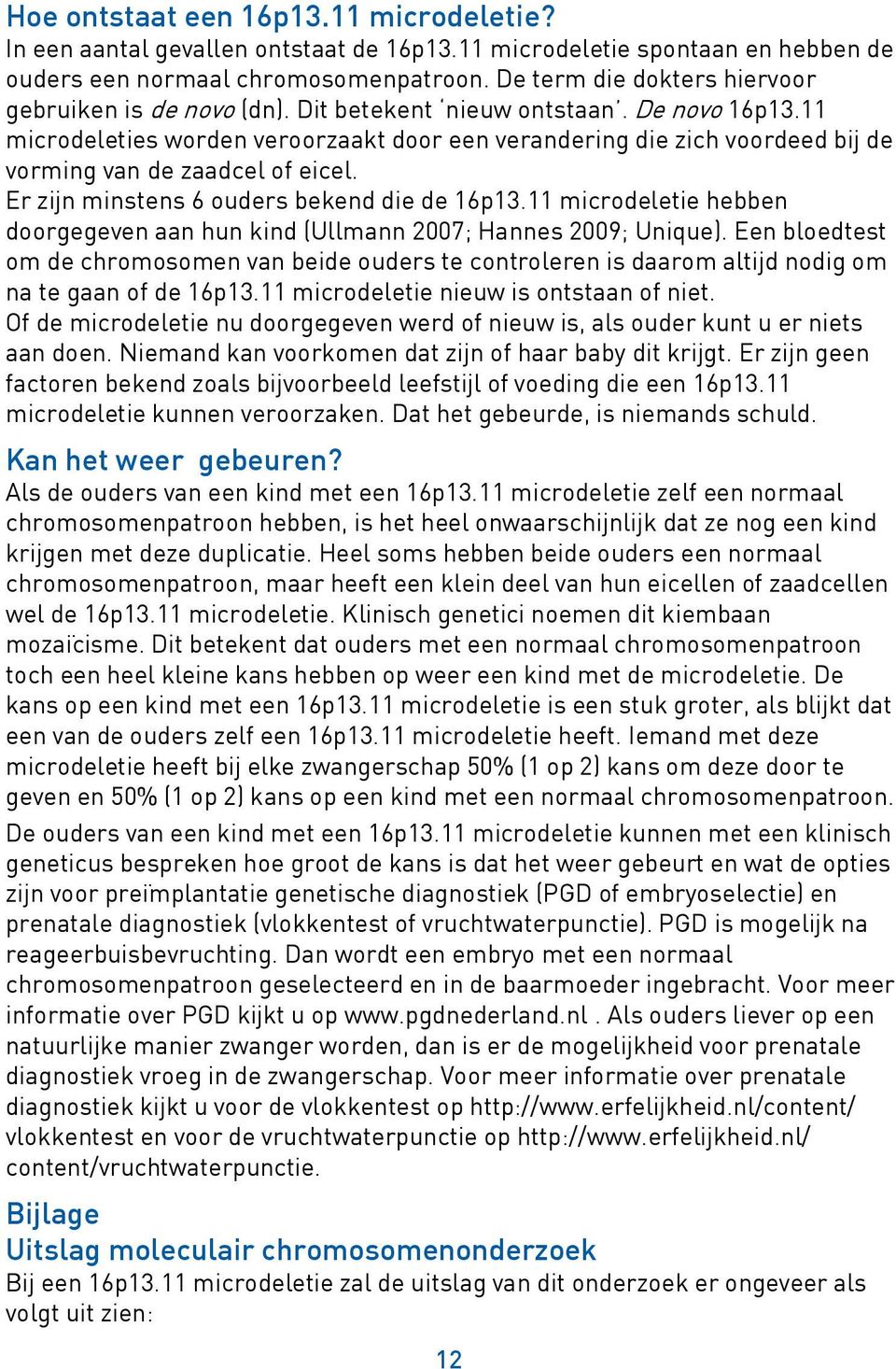 11 microdeleties worden veroorzaakt door een verandering die zich voordeed bij de vorming van de zaadcel of eicel. Er zijn minstens 6 ouders bekend die de 16p13.