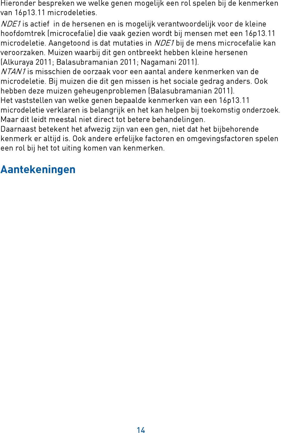 Aangetoond is dat mutaties in NDE1 bij de mens microcefalie kan veroorzaken. Muizen waarbij dit gen ontbreekt hebben kleine hersenen (Alkuraya 2011; Balasubramanian 2011; Nagamani 2011).