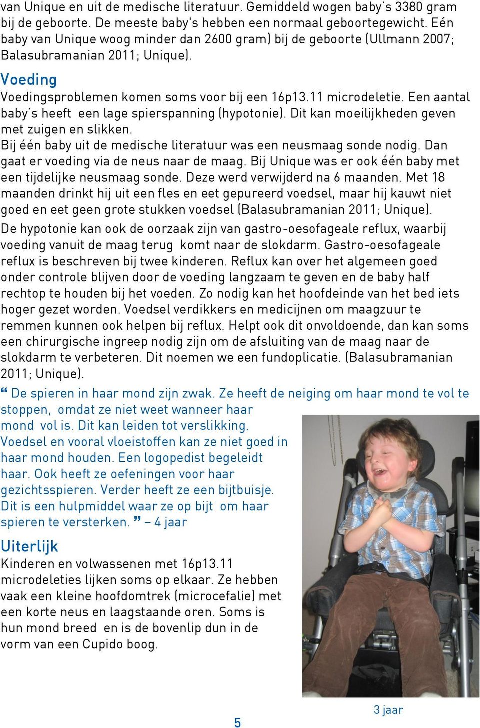 Een aantal baby s heeft een lage spierspanning (hypotonie). Dit kan moeilijkheden geven met zuigen en slikken. Bij één baby uit de medische literatuur was een neusmaag sonde nodig.