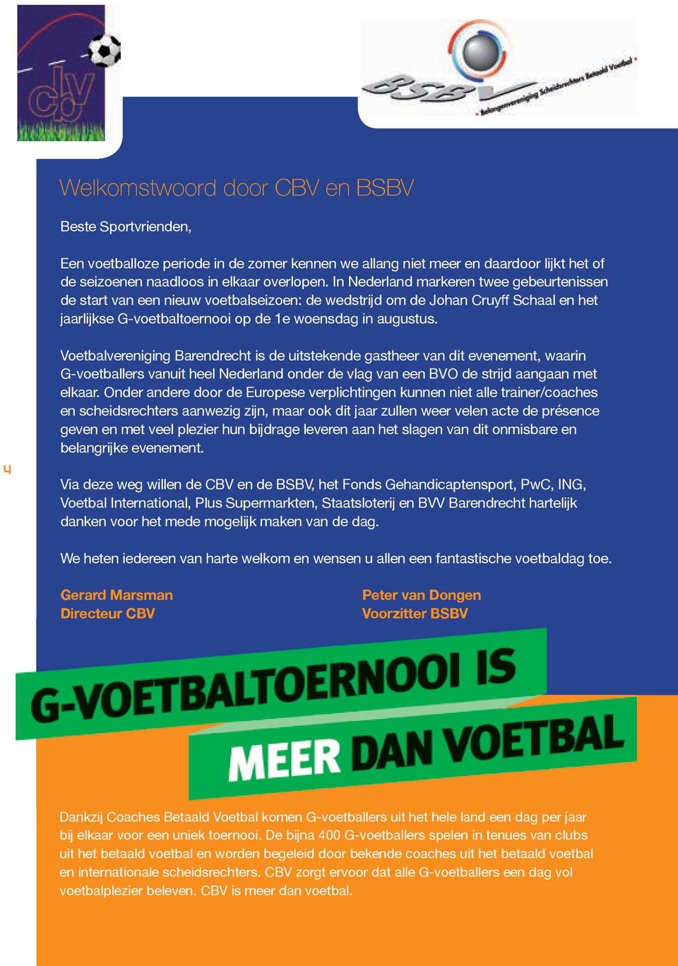 4 Voetbalvereniging Barendrecht is de uitstekende gastheer van dit evenement, waarin G-voetballers vanuit heel Nederland onder de vlag van een BVO de strijd aangaan met elkaar.