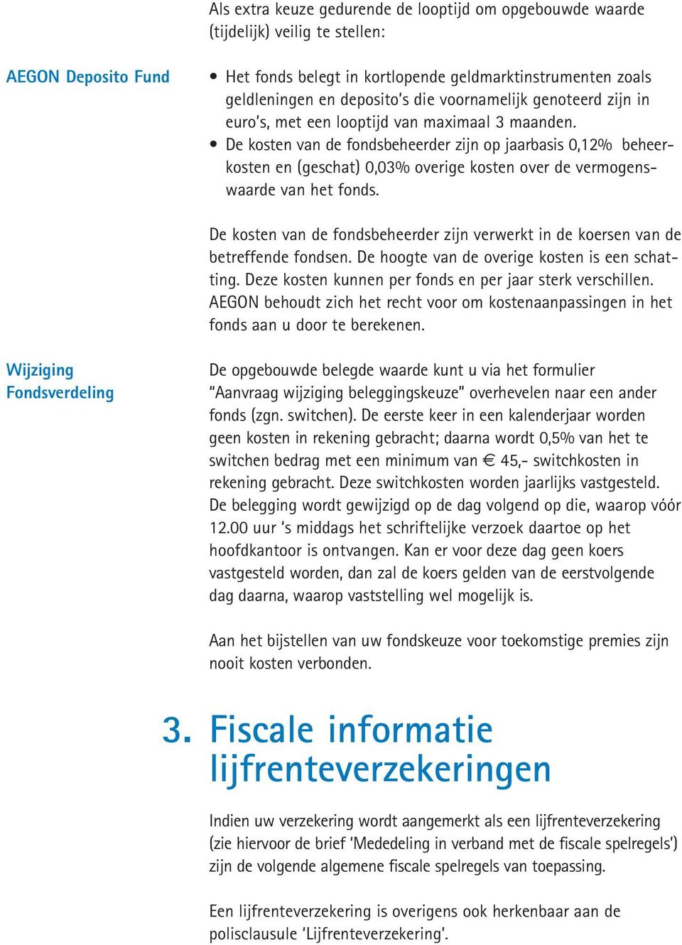 De kosten van de fondsbeheerder zijn op jaarbasis 0,12% beheerkosten en (geschat) 0,03% overige kosten over de vermogenswaarde van het fonds.