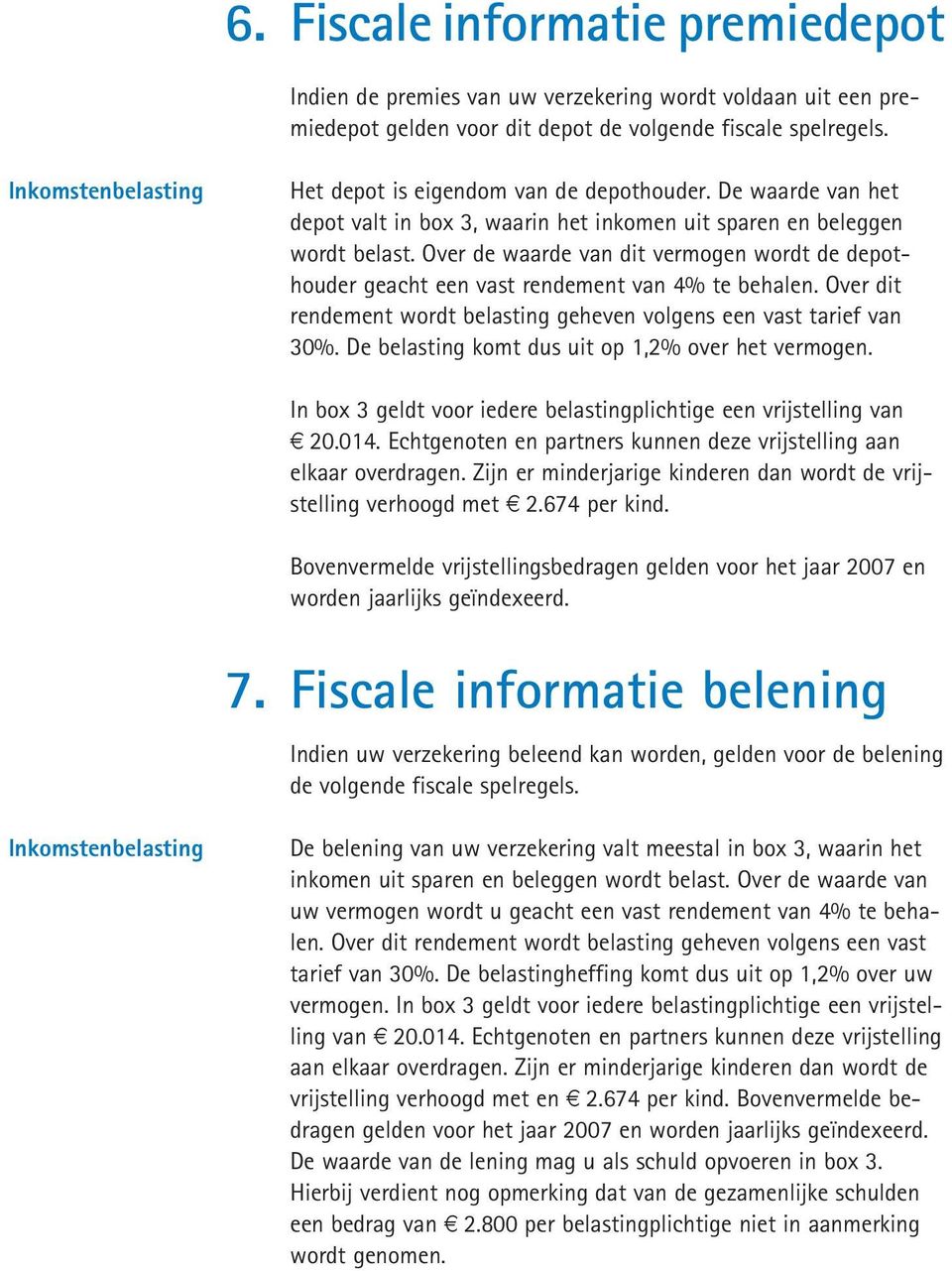 Over de waarde van dit vermogen wordt de depothouder geacht een vast rendement van 4% te behalen. Over dit rendement wordt belasting geheven volgens een vast tarief van 30%.