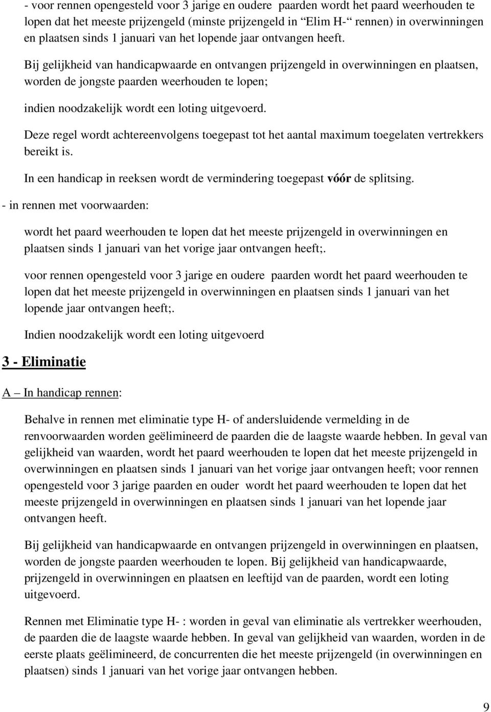 Bij gelijkheid van handicapwaarde en ontvangen prijzengeld in overwinningen en plaatsen, worden de jongste paarden weerhouden te lopen; indien noodzakelijk wordt een loting uitgevoerd.