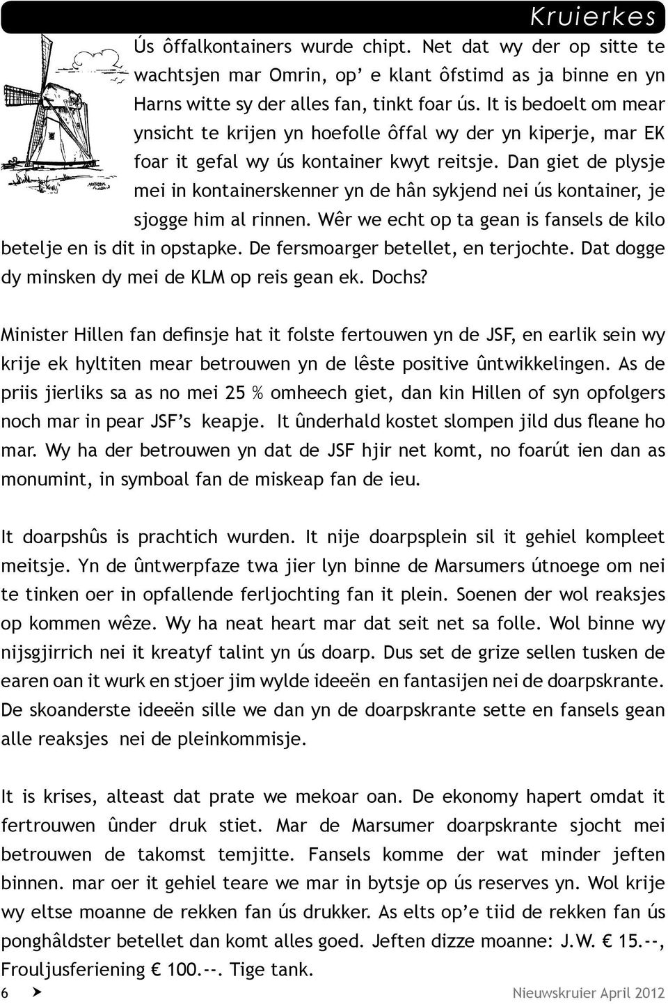 Dan giet de plysje mei in kontainerskenner yn de hân sykjend nei ús kontainer, je sjogge him al rinnen. Wêr we echt op ta gean is fansels de kilo betelje en is dit in opstapke.