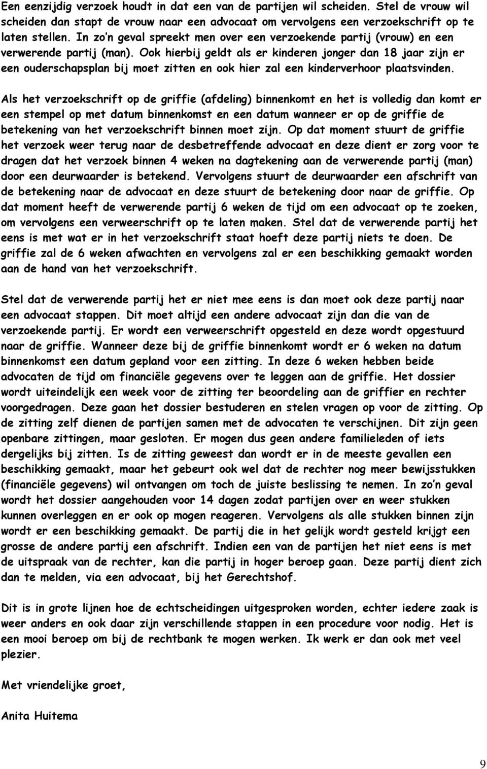 Ook hierbij geldt als er kinderen jonger dan 18 jaar zijn er een ouderschapsplan bij moet zitten en ook hier zal een kinderverhoor plaatsvinden.