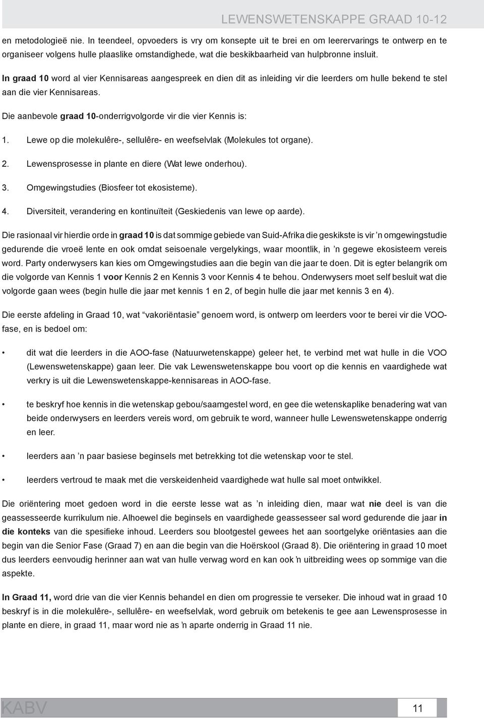 In graad 10 word al vier Kennisareas aangespreek en dien dit as inleiding vir die leerders om hulle bekend te stel aan die vier Kennisareas.