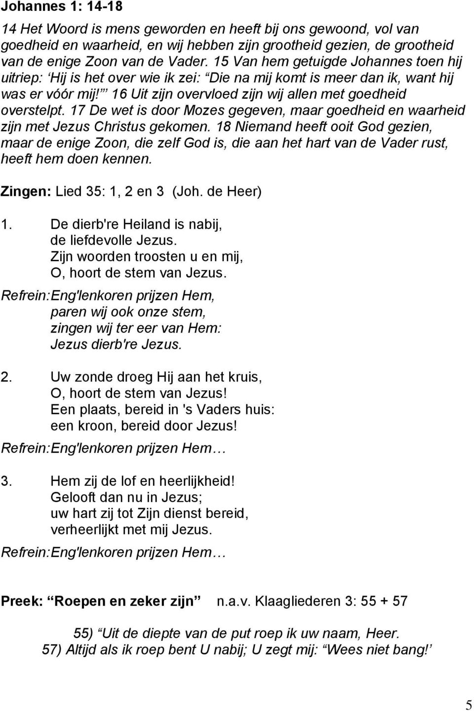 17 De wet is door Mozes gegeven, maar goedheid en waarheid zijn met Jezus Christus gekomen.