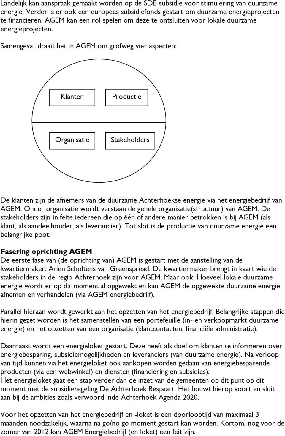 Samengevat draait het in AGEM om grofweg vier aspecten: Klanten Productie Organisatie Stakeholders De klanten zijn de afnemers van de duurzame Achterhoekse energie via het energiebedrijf van AGEM.