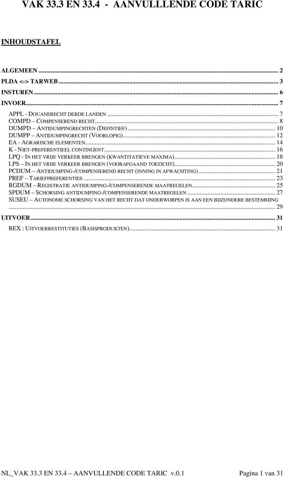 .. 18 LPS IN HET VRIJE VERKEER BRENGEN (VOORAFGAAND TOEZICHT)... 20 PCDUM ANTIDUMPING-/COMPENSEREND RECHT (INNING IN AFWACHTING)... 21 PREF TARIEFPREFERENTIES.