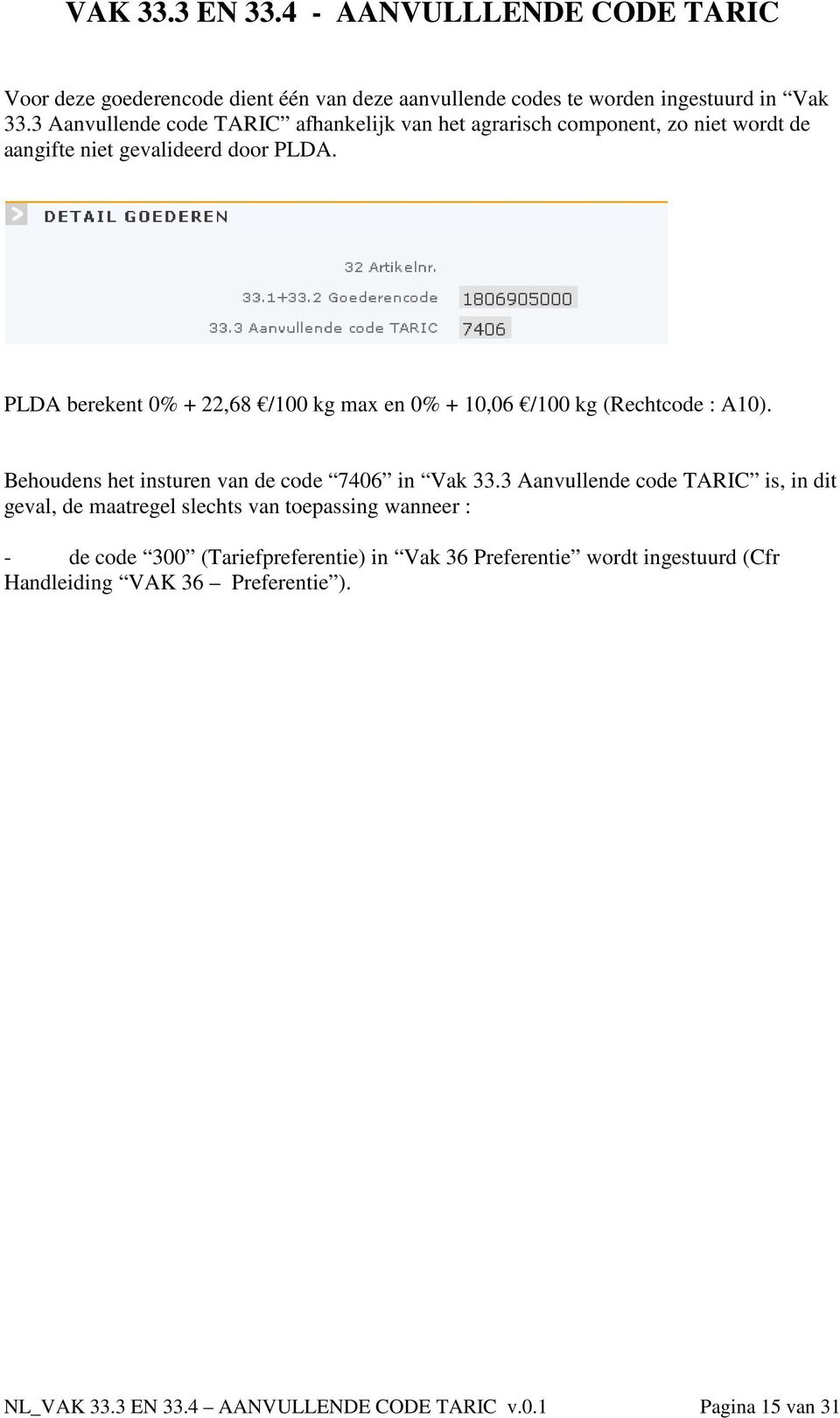 PLDA berekent 0% + 22,68 /100 kg max en 0% + 10,06 /100 kg (Rechtcode : A10). Behoudens het insturen van de code 7406 in Vak 33.