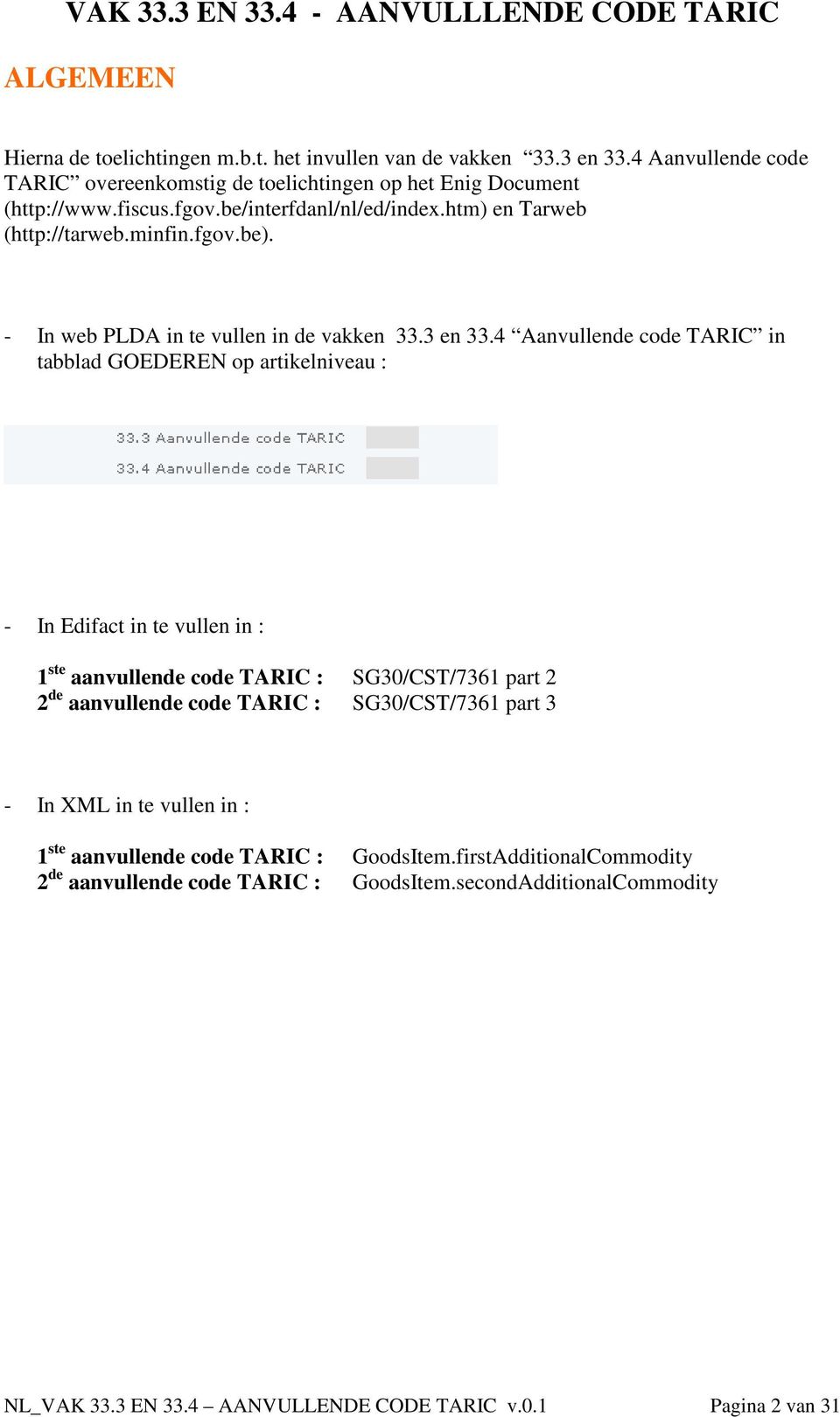 4 Aanvullende code TARIC in tabblad GOEDEREN op artikelniveau : - In Edifact in te vullen in : 1 ste aanvullende code TARIC : SG30/CST/7361 part 2 2 de aanvullende code TARIC :