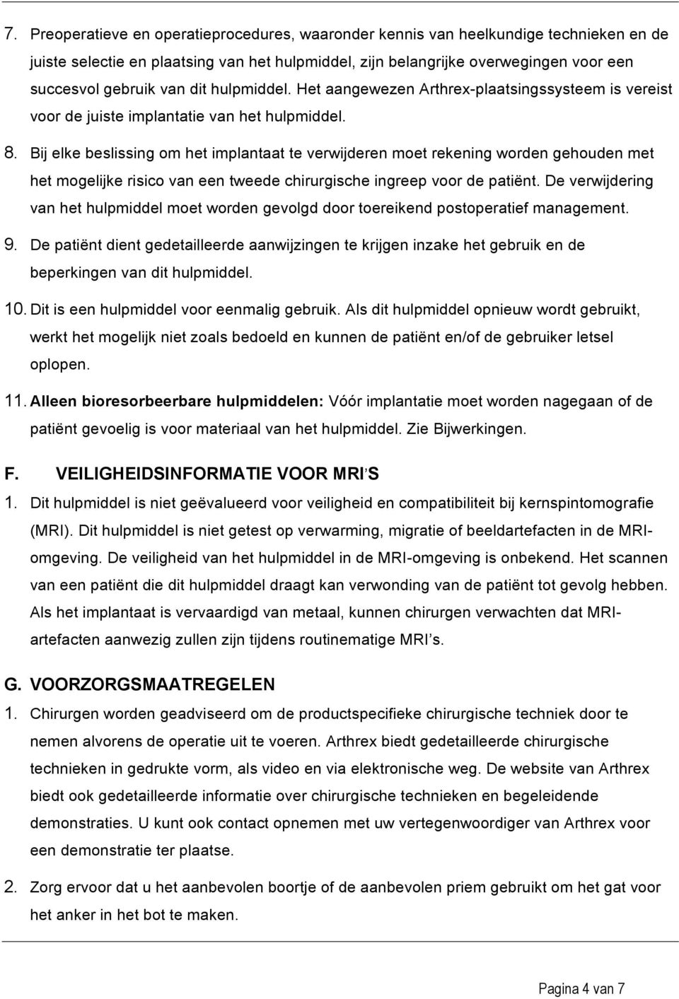 Bij elke beslissing om het implantaat te verwijderen moet rekening worden gehouden met het mogelijke risico van een tweede chirurgische ingreep voor de patiënt.