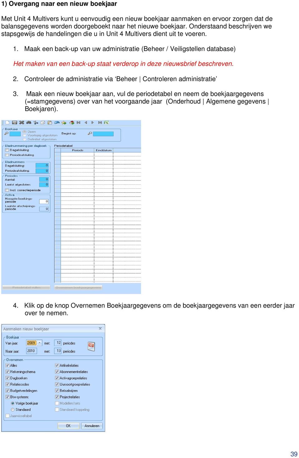 Maak een back-up van uw administratie (Beheer / Veiligstellen database) Het maken van een back-up staat verderop in deze nieuwsbrief beschreven. 2.