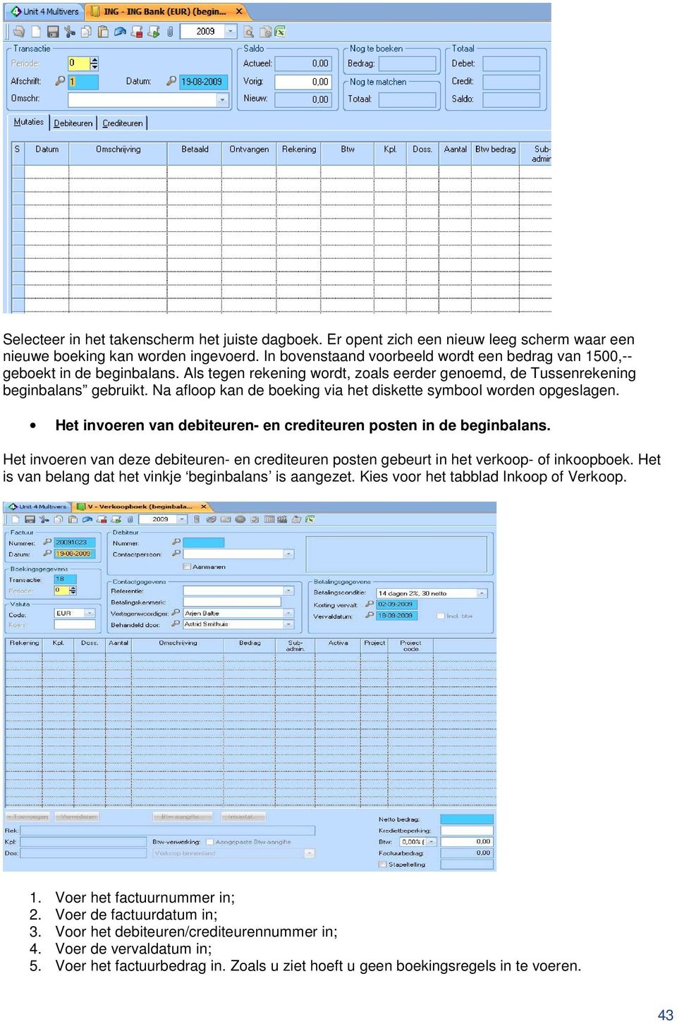 Na afloop kan de boeking via het diskette symbool worden opgeslagen. Het invoeren van debiteuren- en crediteuren posten in de beginbalans.