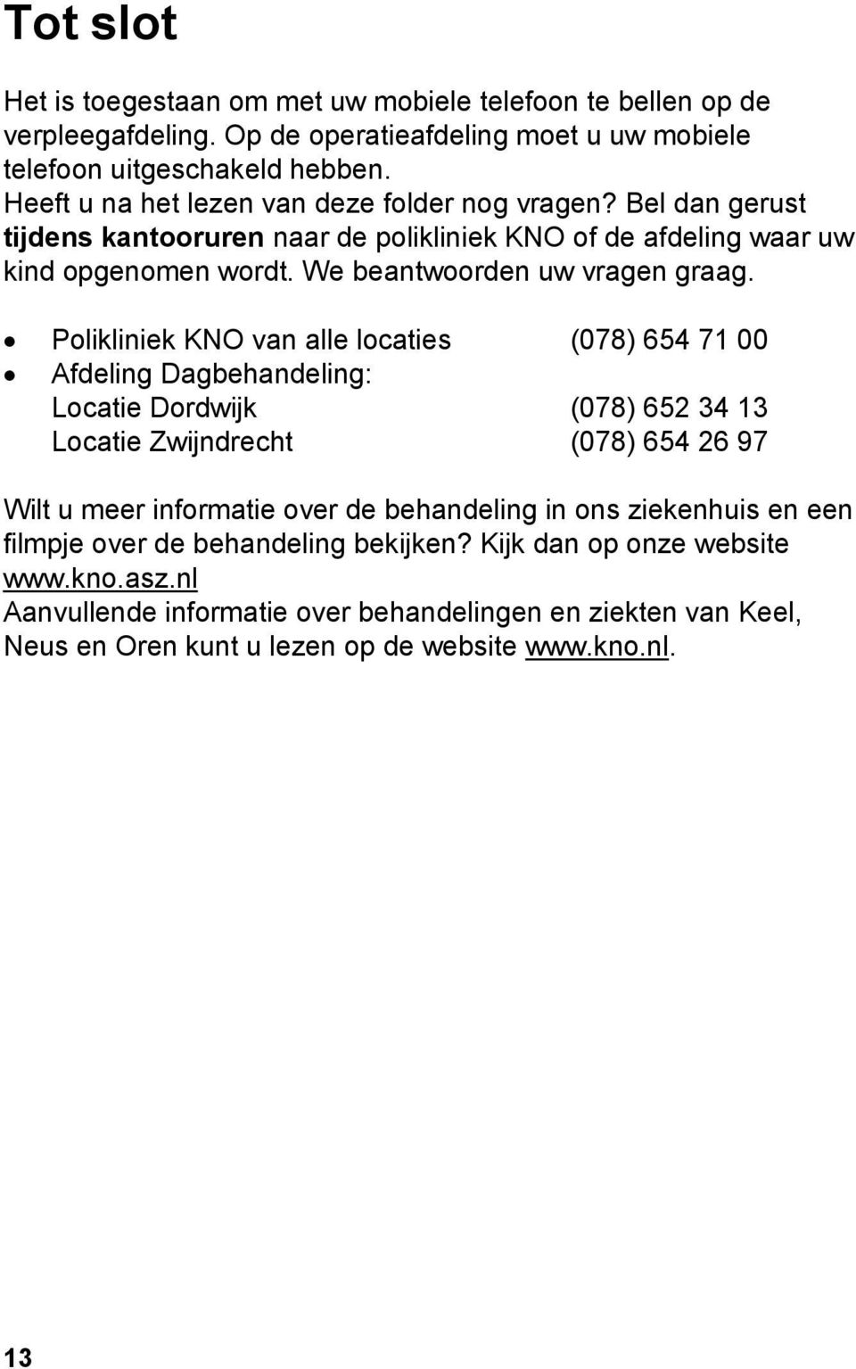 Polikliniek KNO van alle locaties (078) 654 71 00 Afdeling Dagbehandeling: Locatie Dordwijk (078) 652 34 13 Locatie Zwijndrecht (078) 654 26 97 Wilt u meer informatie over de behandeling