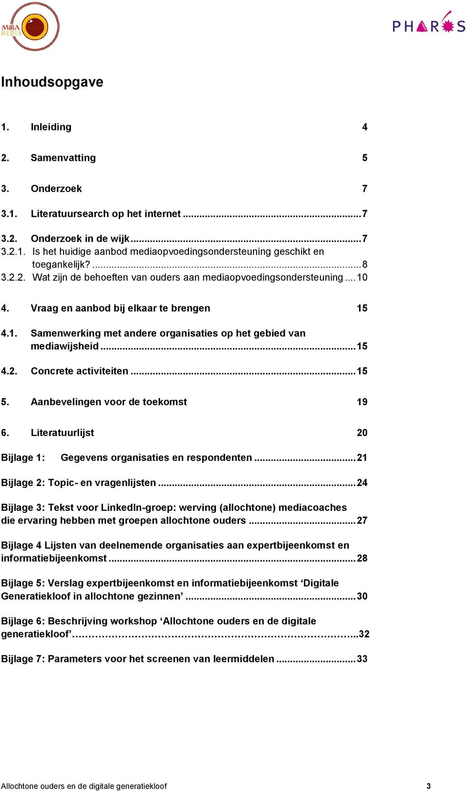 .. 15 4.2. Concrete activiteiten... 15 5. Aanbevelingen voor de toekomst 19 6. Literatuurlijst 20 Bijlage 1: Gegevens organisaties en respondenten... 21 Bijlage 2: Topic- en vragenlijsten.