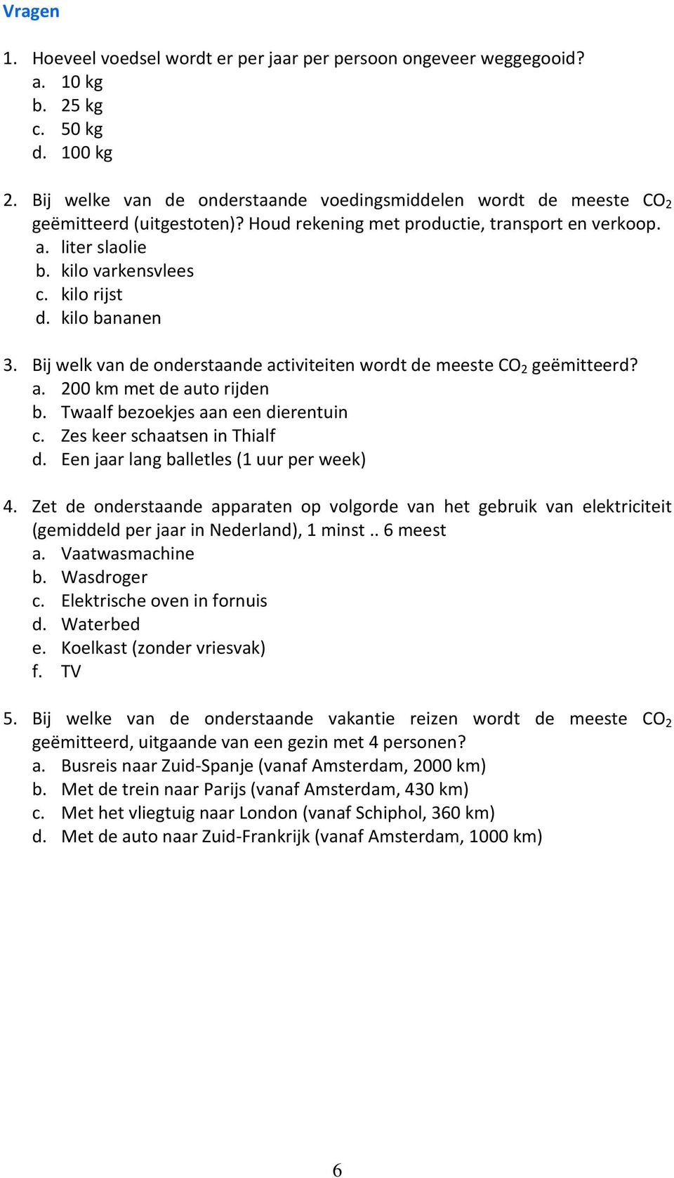 kilo bananen 3. Bij welk van de onderstaande activiteiten wordt de meeste CO 2 geëmitteerd? a. 200 km met de auto rijden b. Twaalf bezoekjes aan een dierentuin c. Zes keer schaatsen in Thialf d.