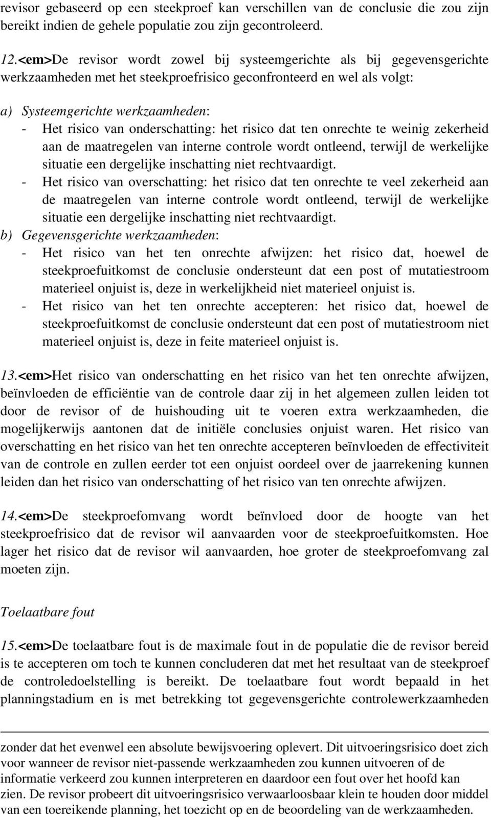 onderschatting: het risico dat ten onrechte te weinig zekerheid aan de maatregelen van interne controle wordt ontleend, terwijl de werkelijke situatie een dergelijke inschatting niet rechtvaardigt.