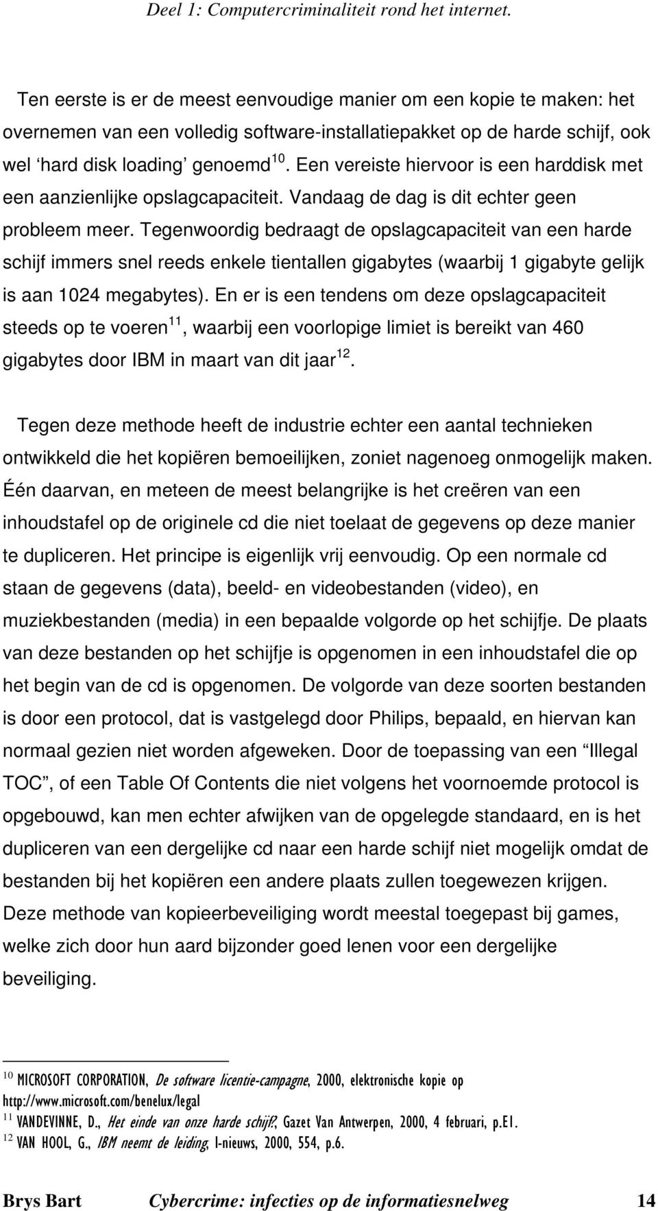 Een vereiste hiervoor is een harddisk met een aanzienlijke opslagcapaciteit. Vandaag de dag is dit echter geen probleem meer.