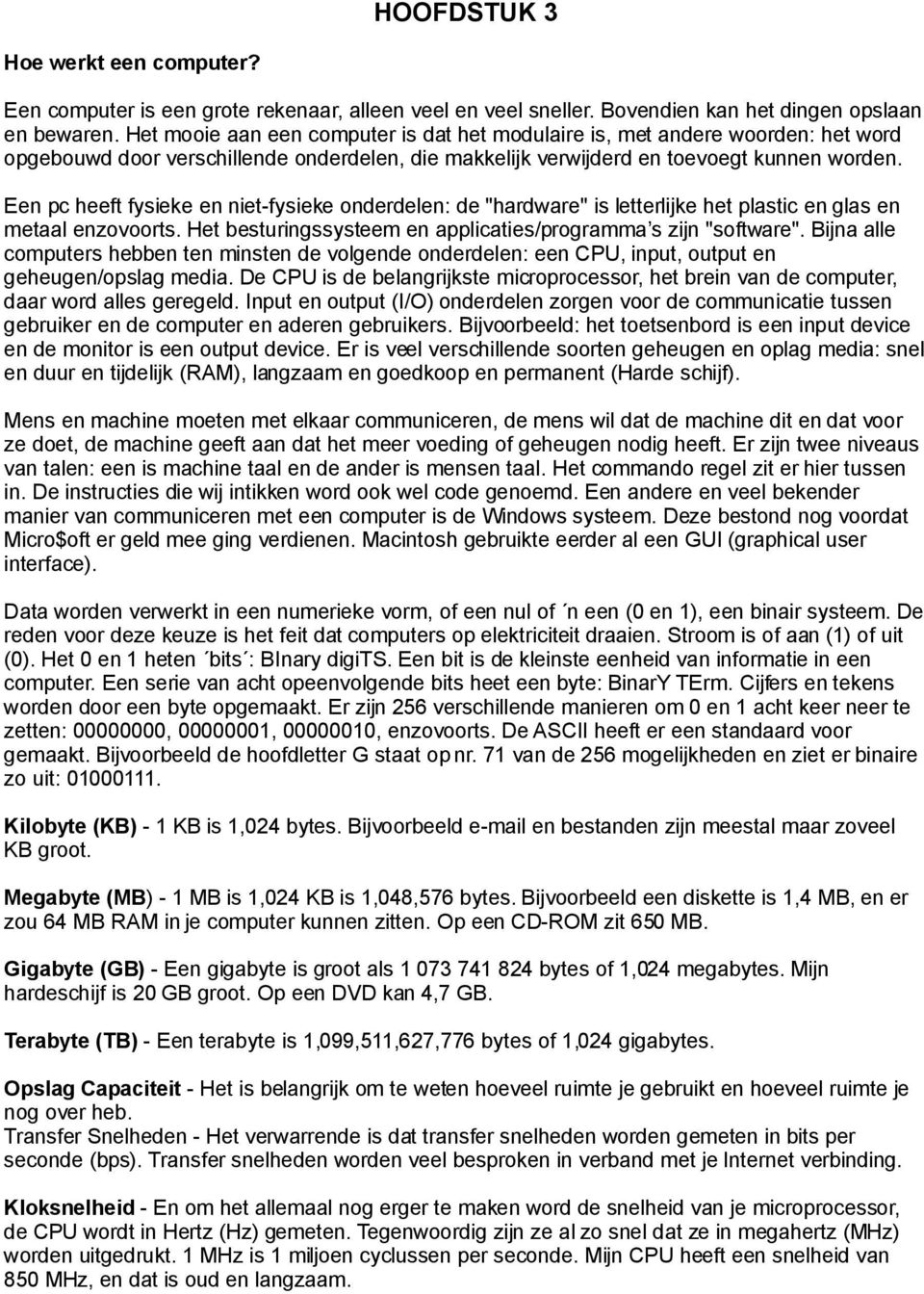 Een pc heeft fysieke en niet-fysieke onderdelen: de "hardware" is letterlijke het plastic en glas en metaal enzovoorts. Het besturingssysteem en applicaties/programma s zijn "software".