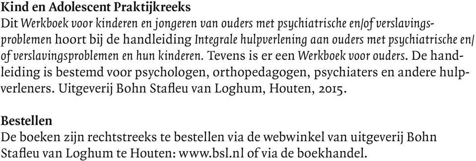 Tevens is er een Werkboek voor ouders. De handleiding is bestemd voor psychologen, orthopedagogen, psychiaters en andere hulpverleners.