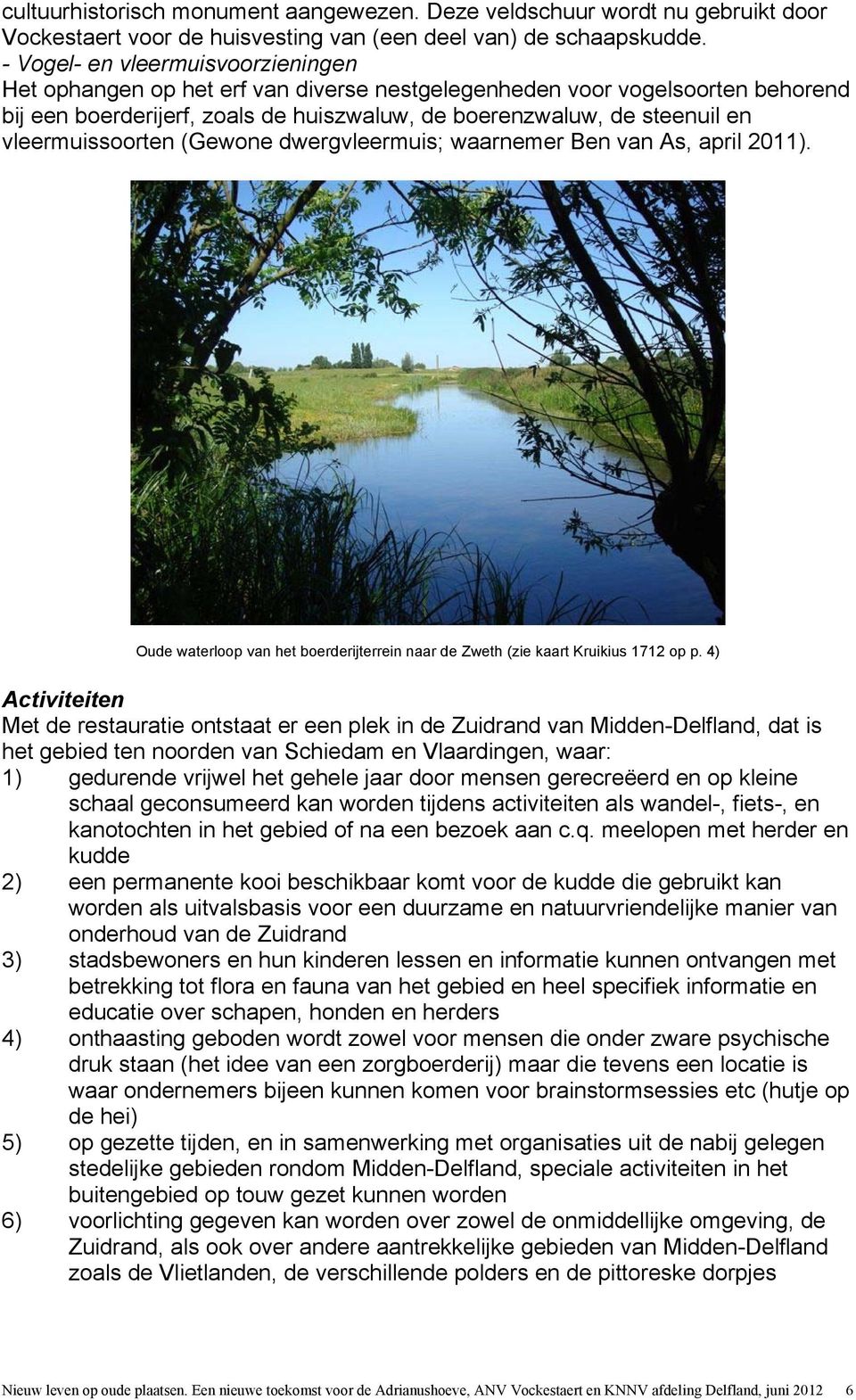 vleermuissoorten (Gewone dwergvleermuis; waarnemer Ben van As, april 2011). Oude waterloop van het boerderijterrein naar de Zweth (zie kaart Kruikius 1712 op p.