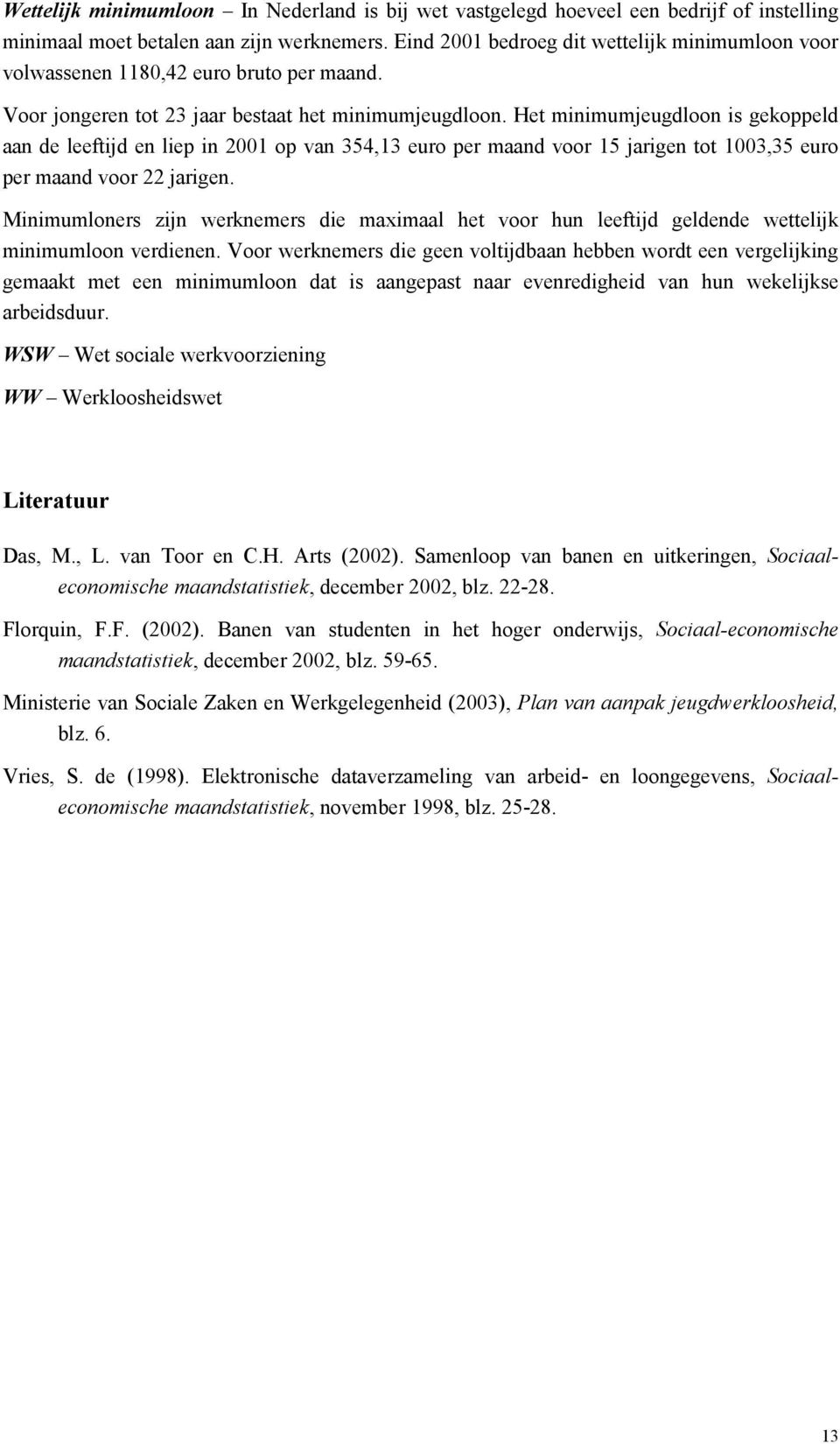 Het minimumjeugdloon is gekoppeld aan de leeftijd en liep in 2001 op van 354,13 euro per maand voor 15 jarigen tot 1003,35 euro per maand voor 22 jarigen.