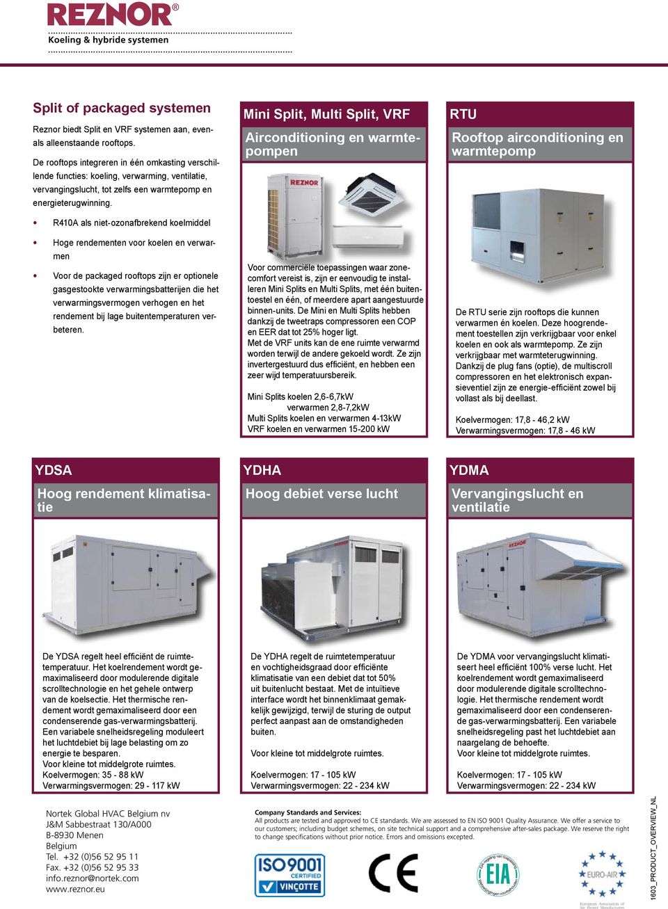 R410A als niet-ozonafbrekend koelmiddel Hoge rendementen voor koelen en verwarmen Voor de packaged rooftops zijn er optionele gasgestookte verwarmingsbatterijen die het verwarmingsvermogen verhogen