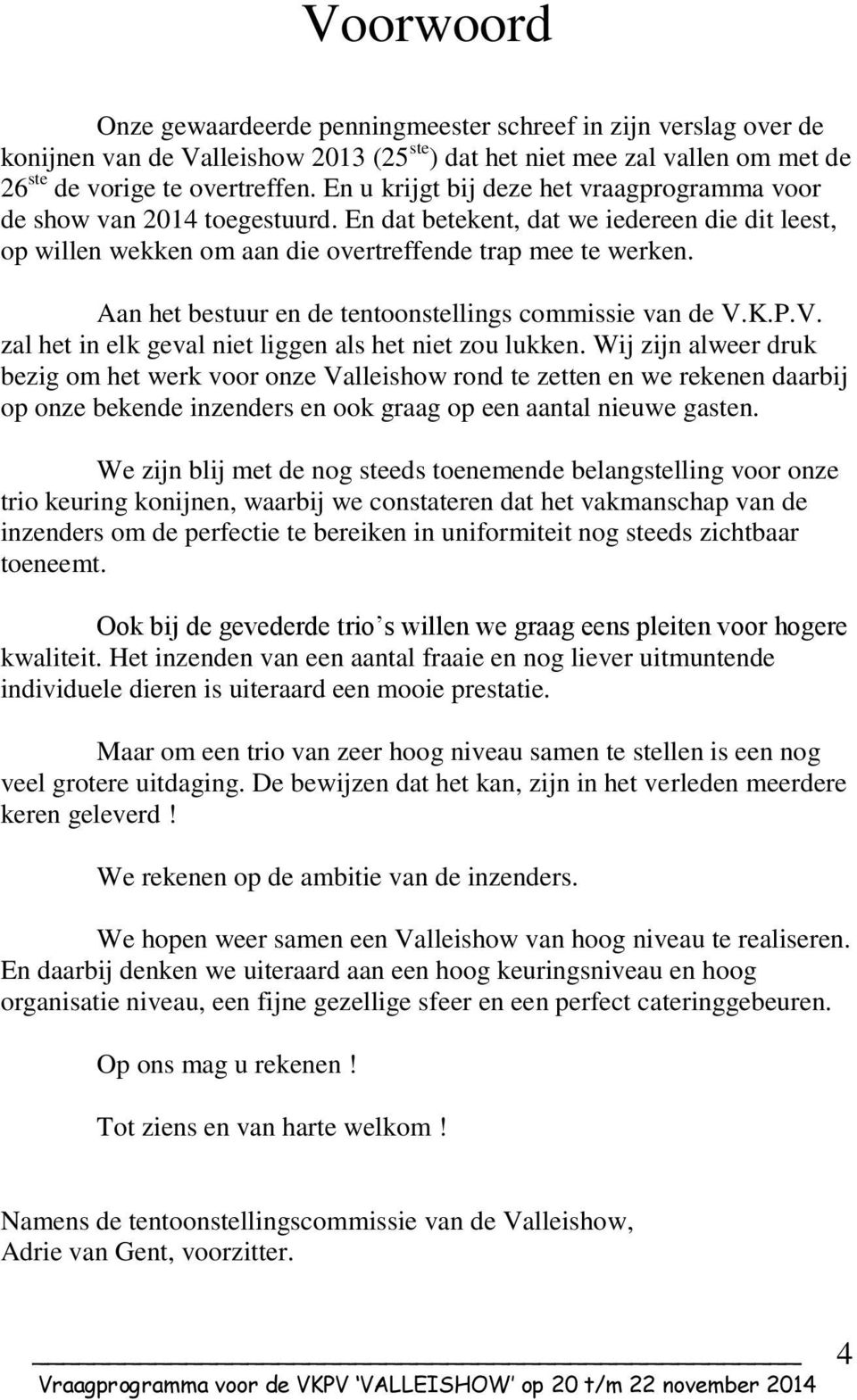 Aan het bestuur en de tentoonstellings commissie van de V.K.P.V. zal het in elk geval niet liggen als het niet zou lukken.