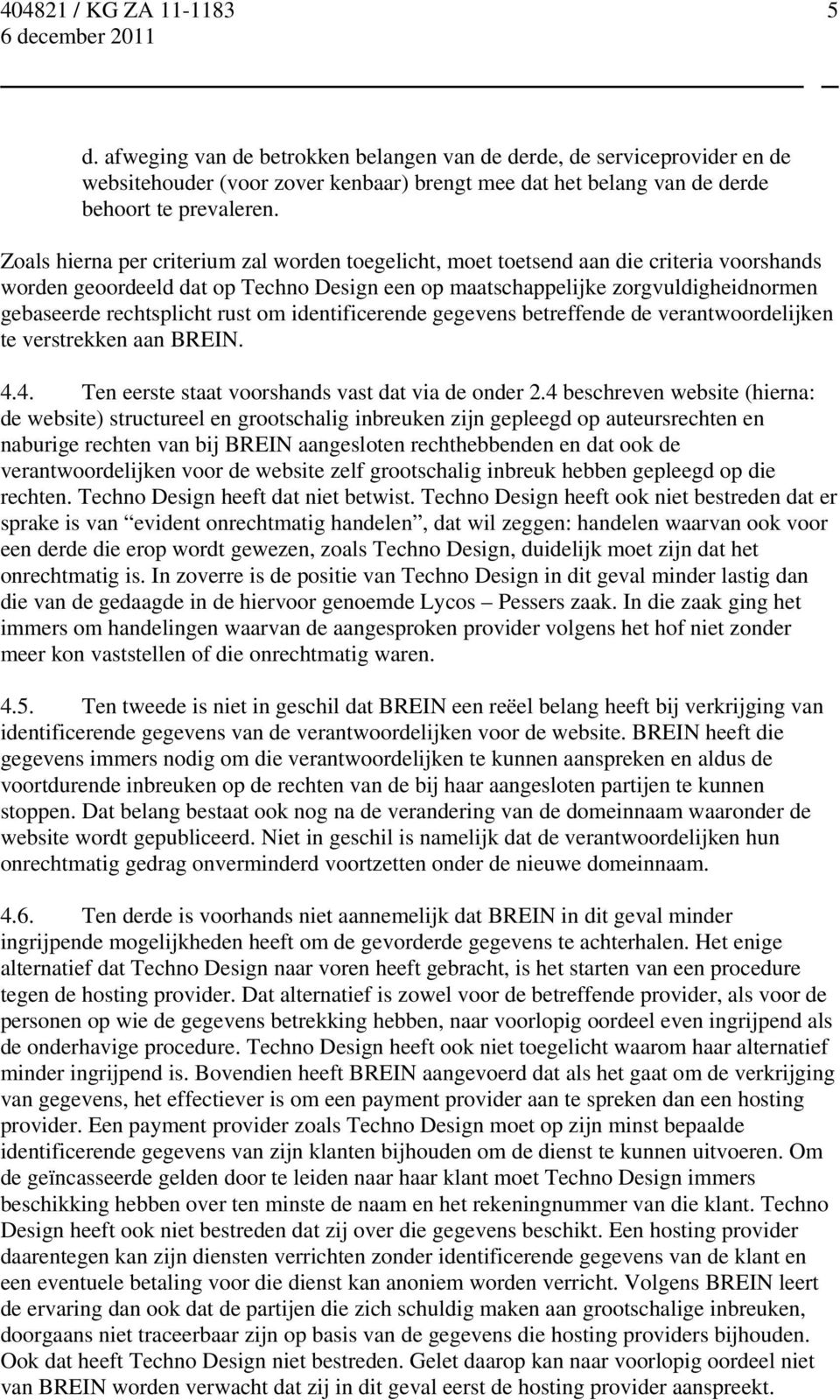 rust om identificerende gegevens betreffende de verantwoordelijken te verstrekken aan BREIN. 4.4. Ten eerste staat voorshands vast dat via de onder 2.