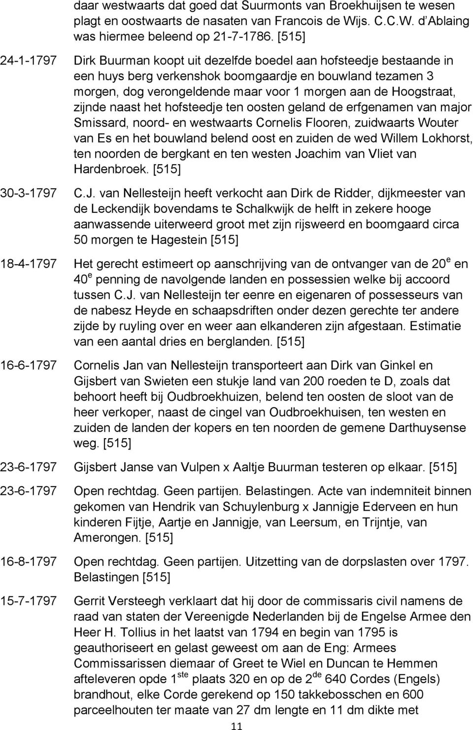 zijnde naast het hofsteedje ten oosten geland de erfgenamen van major Smissard, noord- en westwaarts Cornelis Flooren, zuidwaarts Wouter van Es en het bouwland belend oost en zuiden de wed Willem