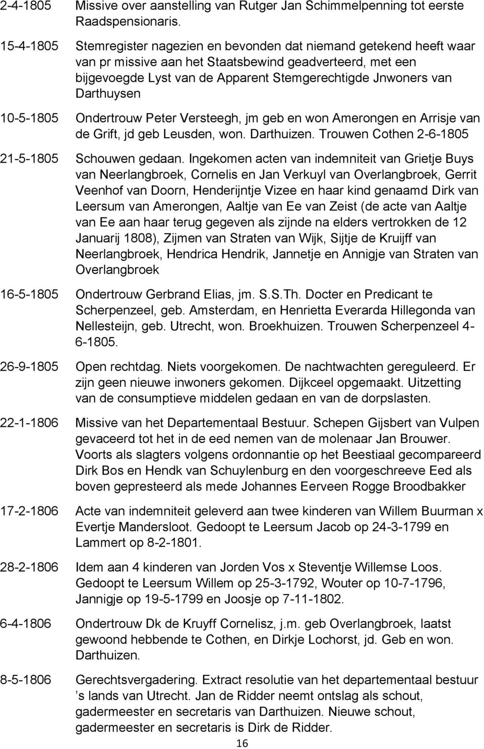 Darthuysen 10-5-1805 Ondertrouw Peter Versteegh, jm geb en won Amerongen en Arrisje van de Grift, jd geb Leusden, won. Darthuizen. Trouwen Cothen 2-6-1805 21-5-1805 Schouwen gedaan.